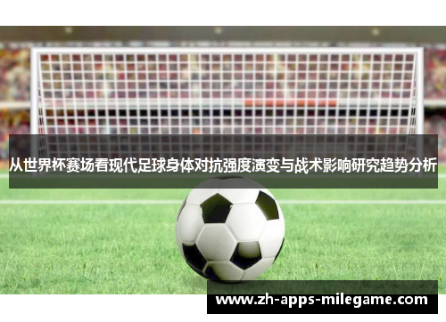 从世界杯赛场看现代足球身体对抗强度演变与战术影响研究趋势分析 从世界杯赛场看现代足球身体对抗强度演变与战术影响研究趋势分析