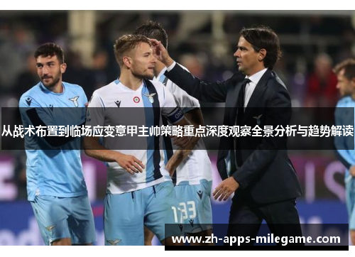 从战术布置到临场应变意甲主帅策略重点深度观察全景分析与趋势解读 从战术布置到临场应变意甲主帅策略重点深度观察全景分析与趋势解读
