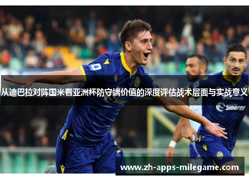 从迪巴拉对阵国米看亚洲杯防守端价值的深度评估战术层面与实战意义