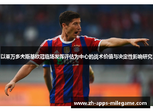 以莱万多夫斯基欧冠临场发挥评估为中心的战术价值与决定性影响研究