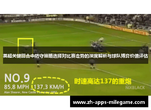 英超关键回合中防守策略选择对比赛走势的深度解析与球队博弈价值评估 英超关键回合中防守策略选择对比赛走势的深度解析与球队博弈价值评估