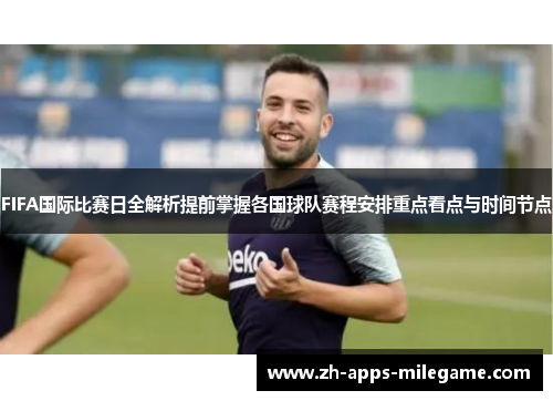 FIFA国际比赛日全解析提前掌握各国球队赛程安排重点看点与时间节点 FIFA国际比赛日全解析提前掌握各国球队赛程安排重点看点与时间节点