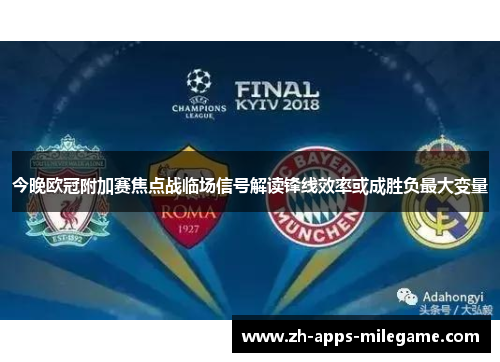 今晚欧冠附加赛焦点战临场信号解读锋线效率或成胜负最大变量 今晚欧冠附加赛焦点战临场信号解读锋线效率或成胜负最大变量