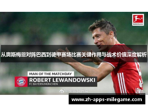 从奥斯梅恩对阵巴西到德甲赛场比赛关键作用与战术价值深度解析 从奥斯梅恩对阵巴西到德甲赛场比赛关键作用与战术价值深度解析