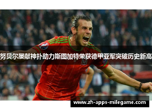 努贝尔屡献神扑助力斯图加特荣获德甲亚军突破历史新高 努贝尔屡献神扑助力斯图加特荣获德甲亚军突破历史新高