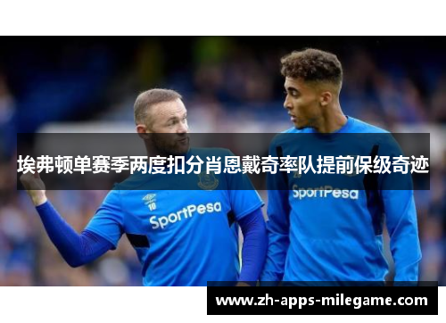 埃弗顿单赛季两度扣分肖恩戴奇率队提前保级奇迹 埃弗顿单赛季两度扣分肖恩戴奇率队提前保级奇迹