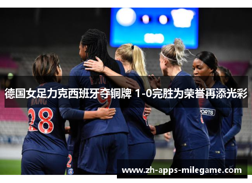德国女足力克西班牙夺铜牌 1-0完胜为荣誉再添光彩 德国女足力克西班牙夺铜牌 1-0完胜为荣誉再添光彩