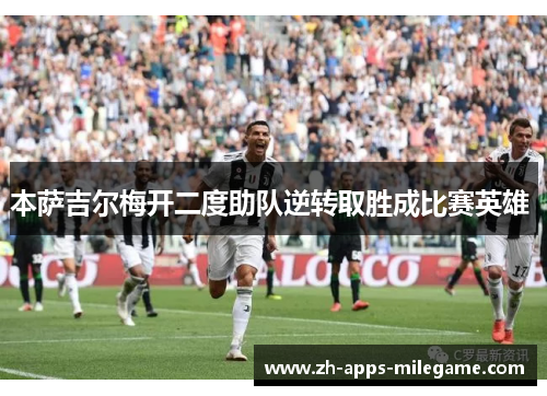 本萨吉尔梅开二度助队逆转取胜成比赛英雄 本萨吉尔梅开二度助队逆转取胜成比赛英雄