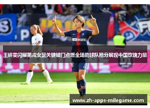 王妍雯闪耀第戎女足关键破门点燃全场助球队抢分展现中国玫瑰力量 王妍雯闪耀第戎女足关键破门点燃全场助球队抢分展现中国玫瑰力量