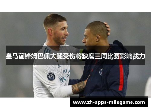 皇马前锋姆巴佩大腿受伤将缺席三周比赛影响战力 皇马前锋姆巴佩大腿受伤将缺席三周比赛影响战力