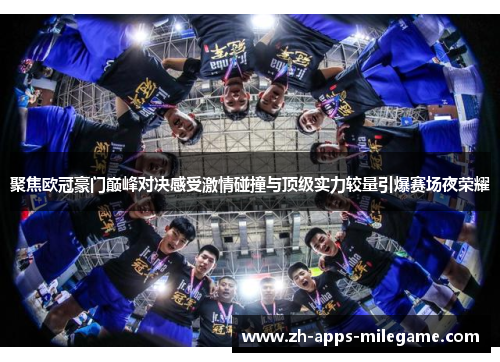 聚焦欧冠豪门巅峰对决感受激情碰撞与顶级实力较量引爆赛场夜荣耀 聚焦欧冠豪门巅峰对决感受激情碰撞与顶级实力较量引爆赛场夜荣耀