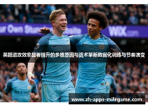英超进攻效率显著提升的多维原因与战术革新数据化训练与节奏演变