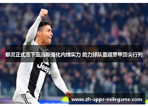 都灵正式签下亚当斯强化内线实力 助力球队重返意甲顶尖行列 都灵正式签下亚当斯强化内线实力 助力球队重返意甲顶尖行列
