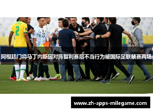 阿根廷门将马丁内斯因对阵智利赛后不当行为被国际足联禁赛两场