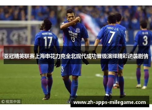 亚冠精英联赛上海申花力克全北现代成功晋级演绎精彩逆袭剧情