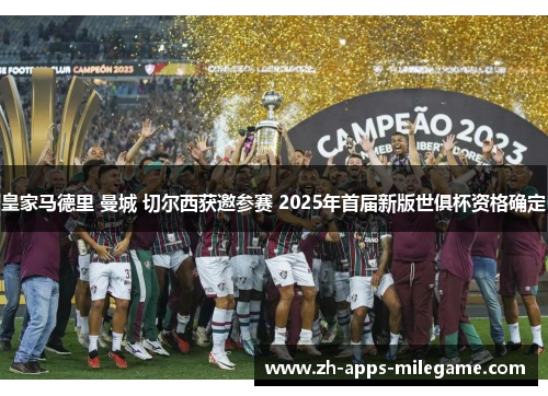 皇家马德里 曼城 切尔西获邀参赛 2025年首届新版世俱杯资格确定