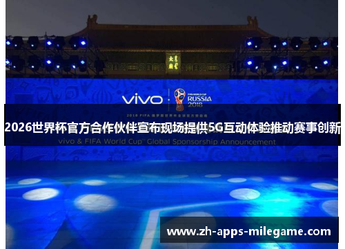 2026世界杯官方合作伙伴宣布现场提供5G互动体验推动赛事创新