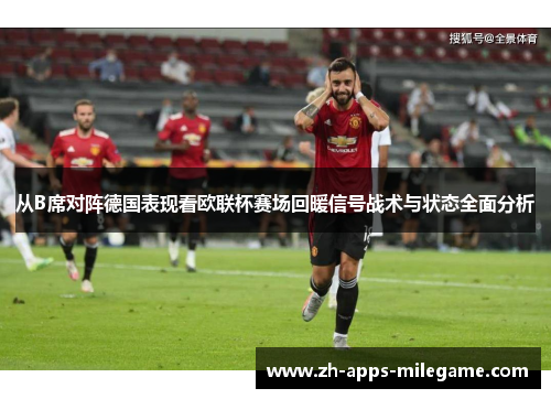 从B席对阵德国表现看欧联杯赛场回暖信号战术与状态全面分析 从B席对阵德国表现看欧联杯赛场回暖信号战术与状态全面分析