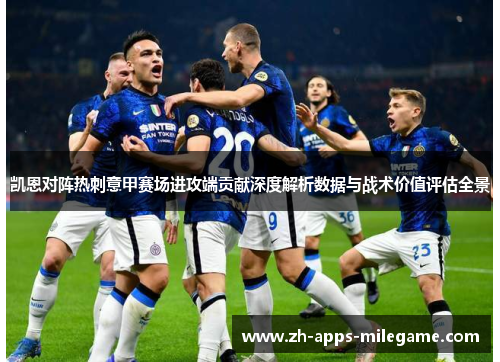 凯恩对阵热刺意甲赛场进攻端贡献深度解析数据与战术价值评估全景 凯恩对阵热刺意甲赛场进攻端贡献深度解析数据与战术价值评估全景