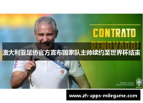澳大利亚足协官方宣布国家队主帅续约至世界杯结束 澳大利亚足协官方宣布国家队主帅续约至世界杯结束