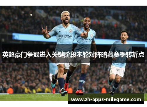 英超豪门争冠进入关键阶段本轮对阵暗藏赛季转折点 英超豪门争冠进入关键阶段本轮对阵暗藏赛季转折点