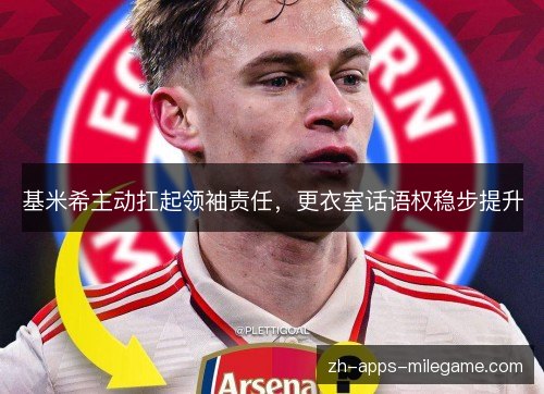 基米希主动扛起领袖责任,更衣室话语权稳步提升 基米希主动扛起领袖责任,更衣室话语权稳步提升