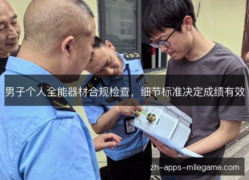 男子个人全能器材合规检查,细节标准决定成绩有效 男子个人全能器材合规检查,细节标准决定成绩有效