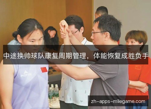 中途换帅球队康复周期管理,体能恢复成胜负手 中途换帅球队康复周期管理,体能恢复成胜负手